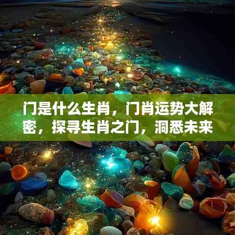 门肖运势揭秘,探寻生肖之门,洞悉未来走向
