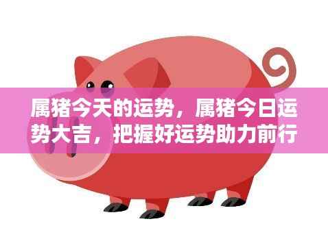 属猪今日运势大吉,助力前行把握好运势!