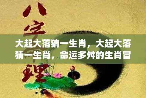 命运多舛的生肖冒险之旅,大起大落探秘