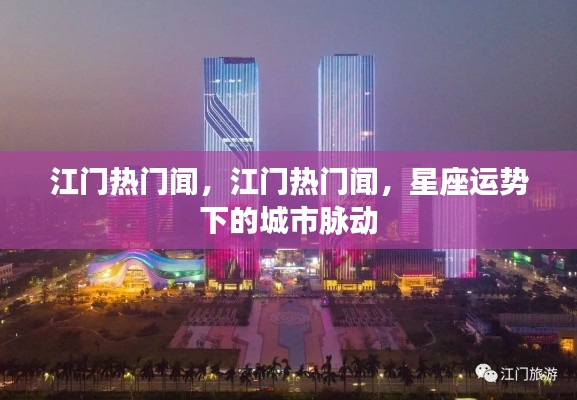 江门星座运势下的城市脉动热门新闻速递