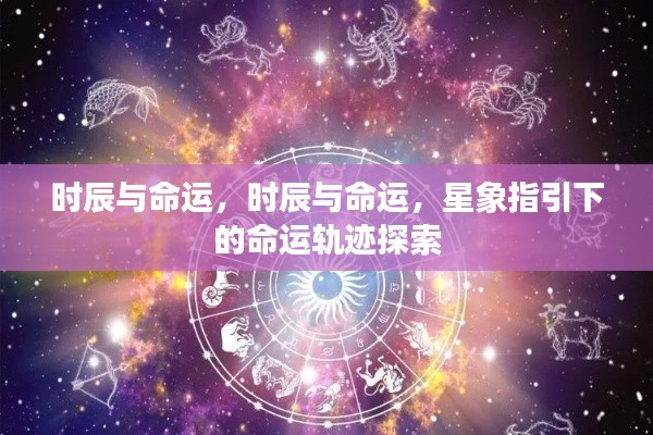 探索星象指引下的命运轨迹,时辰与命运之谜