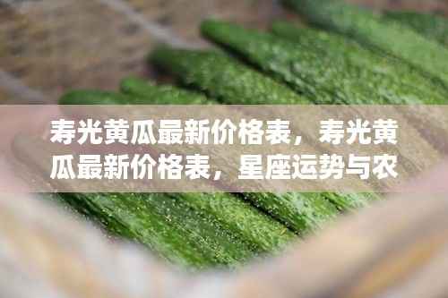 寿光黄瓜最新价格表，星座运势与农业经济的交织影响分析