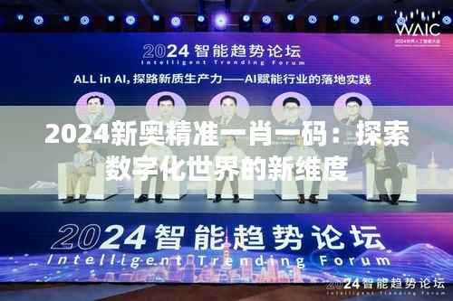 2024新奥精准一肖一码:探索数字化世界的新维度