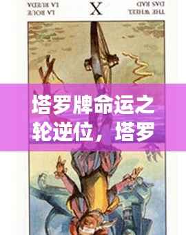 塔罗牌命运之轮逆位,探寻挑战与机遇的深层含义
