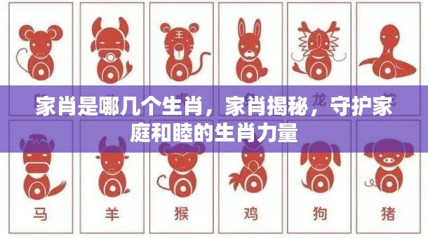 揭秘家肖，守护家庭和睦的生肖力量，家肖究竟是哪几个生肖？
