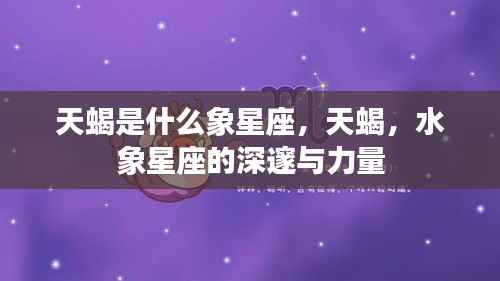 天蝎,水象星座的深邃力量与特质解析