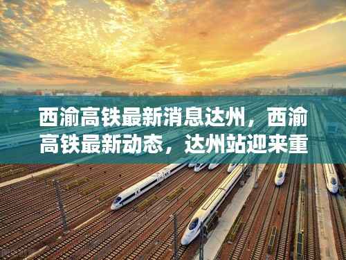 西渝高铁达州站迎重大进展，最新动态与消息速递