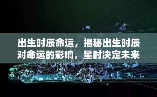 揭秘出生时辰对命运的影响,星时决定未来之路的奥秘