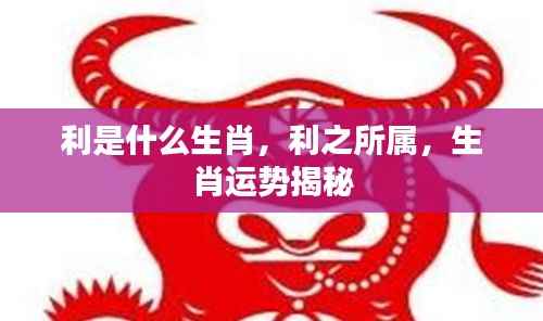 利之所属与生肖运势揭秘,揭秘利的生肖属性