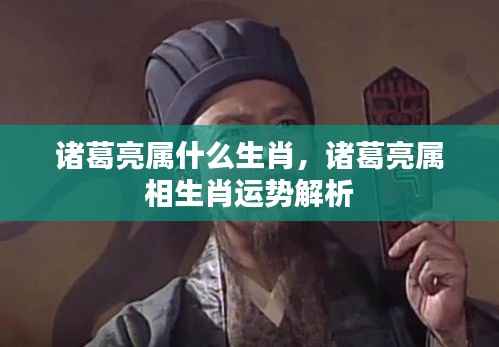 诸葛亮属相生肖运势深度解析，揭秘生肖背后的智慧与运势秘密