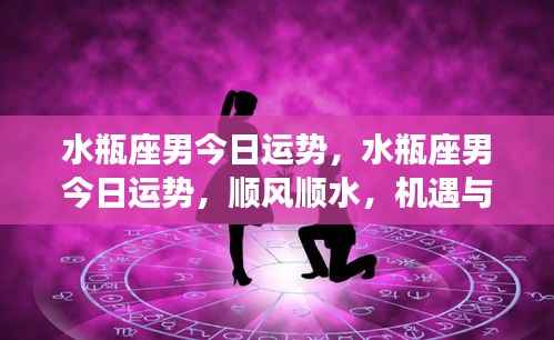 水瓶座男今日运势详解,机遇与挑战并存,顺风顺水展现个人魅力