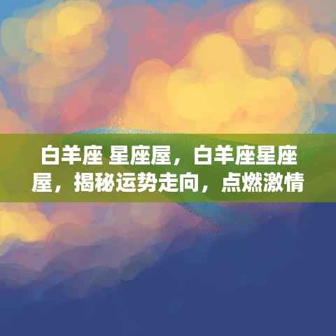 揭秘白羊座星座屋运势走向，点燃激情之火