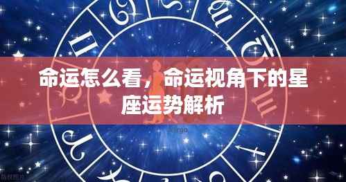 命运视角下的星座运势深度解析，探寻星座与命运之间的奥秘联系
