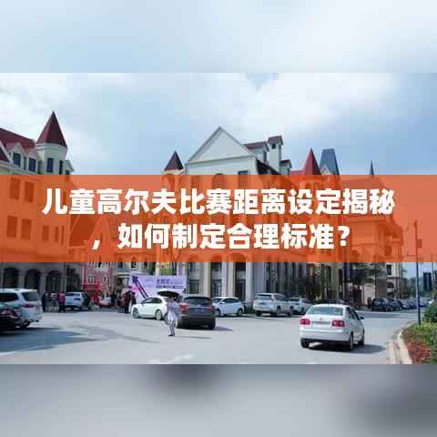 儿童高尔夫比赛距离设定揭秘,如何制定合理标准?