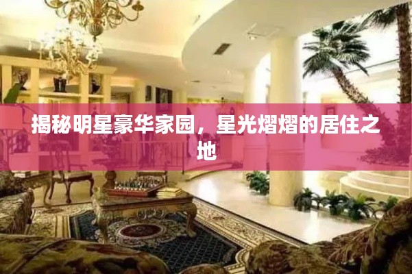 揭秘明星豪华家园,星光熠熠的居住之地