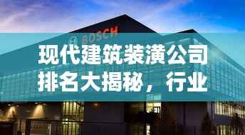 现代建筑装潢公司排名大揭秘，行业领军者榜单