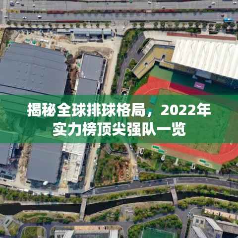 揭秘全球排球格局,2022年实力榜顶尖强队一览