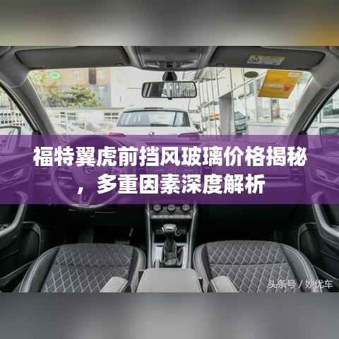 福特翼虎前挡风玻璃价格揭秘,多重因素深度解析