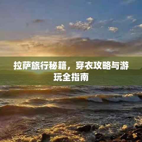 拉萨旅行秘籍,穿衣攻略与游玩全指南