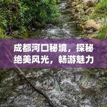 成都河口秘境，探秘绝美风光，畅游魅力之旅攻略