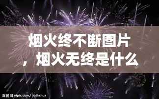 烟火终不断图片,烟火无终是什么意思?