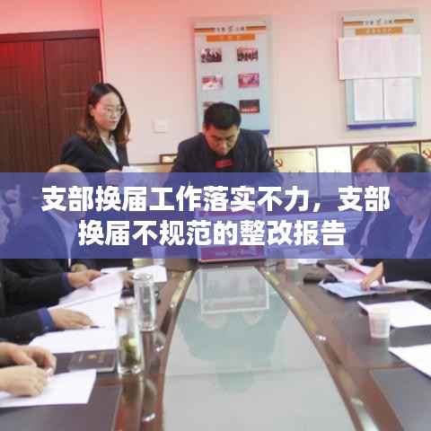 支部换届工作落实不力，支部换届不规范的整改报告 