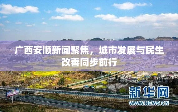 广西安顺新闻聚焦，城市发展与民生改善同步前行