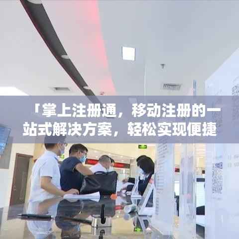 「掌上注册通，移动注册的一站式解决方案，轻松实现便捷登录！」
